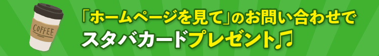 「ホームページを見て」のお問い合わせでスタバカードプレゼント